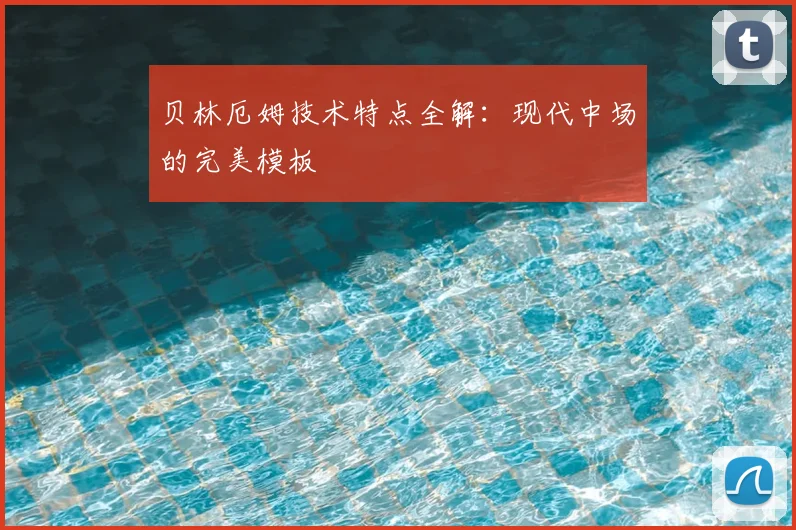 贝林厄姆技术特点全解：现代中场的完美模板