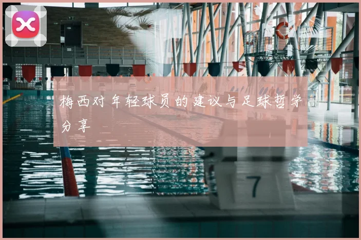 梅西对年轻球员的建议与足球哲学分享