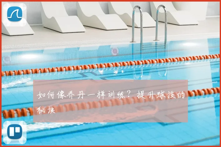 如何像乔丹一样训练？提升球技的秘诀