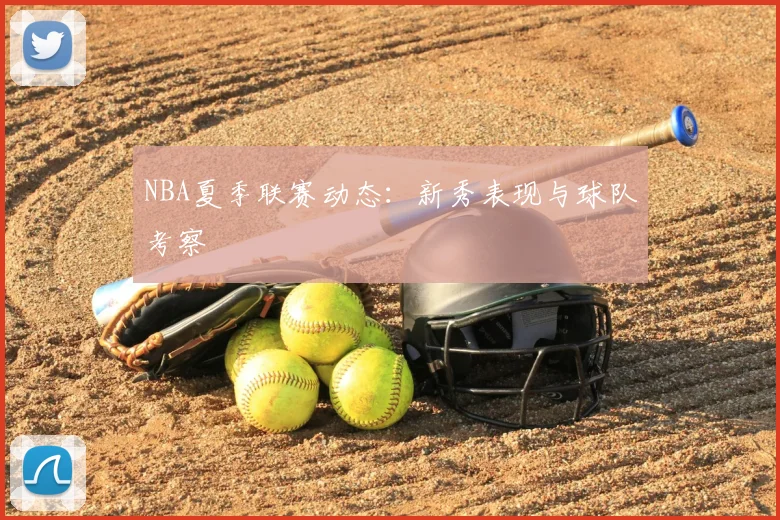 NBA夏季联赛动态:新秀表现与球队考察
