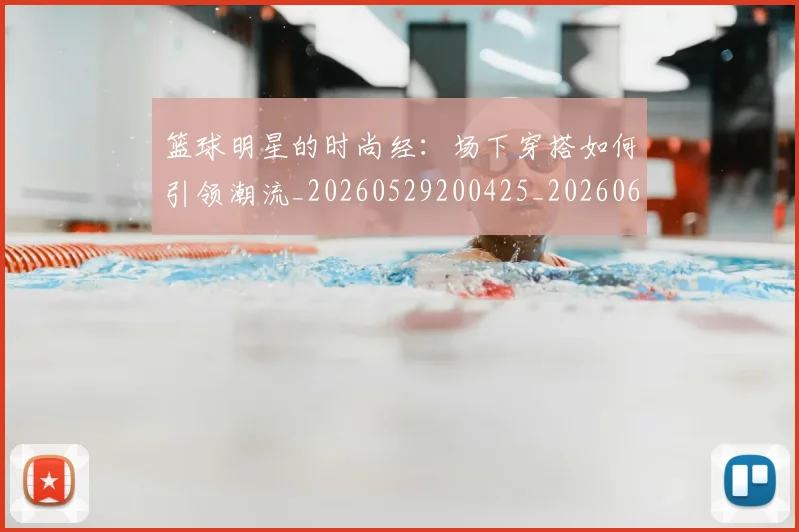 篮球明星的时尚经：场下穿搭如何引领潮流_20260529200425_20260610001200