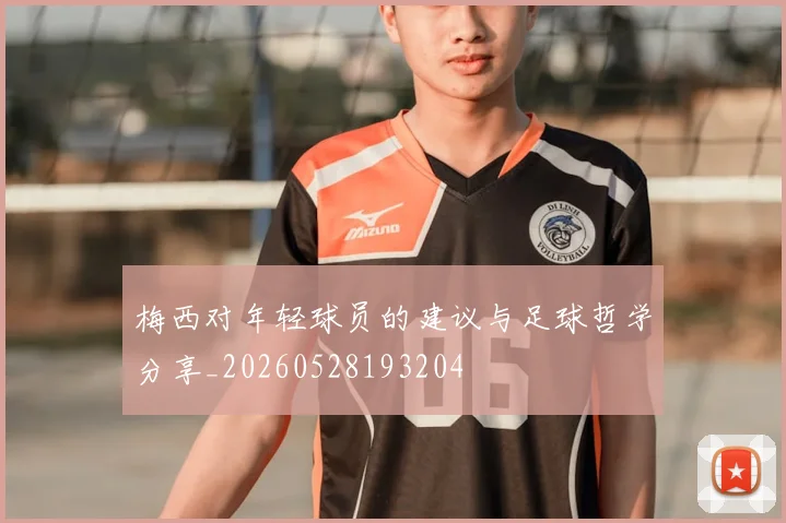 梅西对年轻球员的建议与足球哲学分享_20260528193204