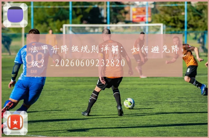 法甲升降级规则详解：如何避免降级？_20260609232820