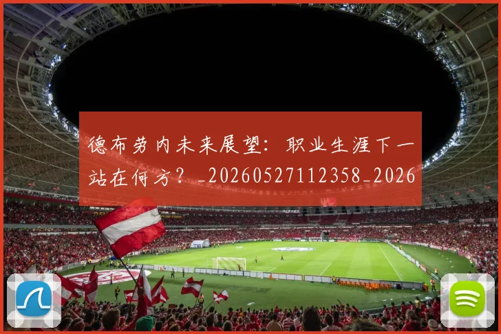 德布劳内未来展望:职业生涯下一站在何方?_20260527112358_20260609190230